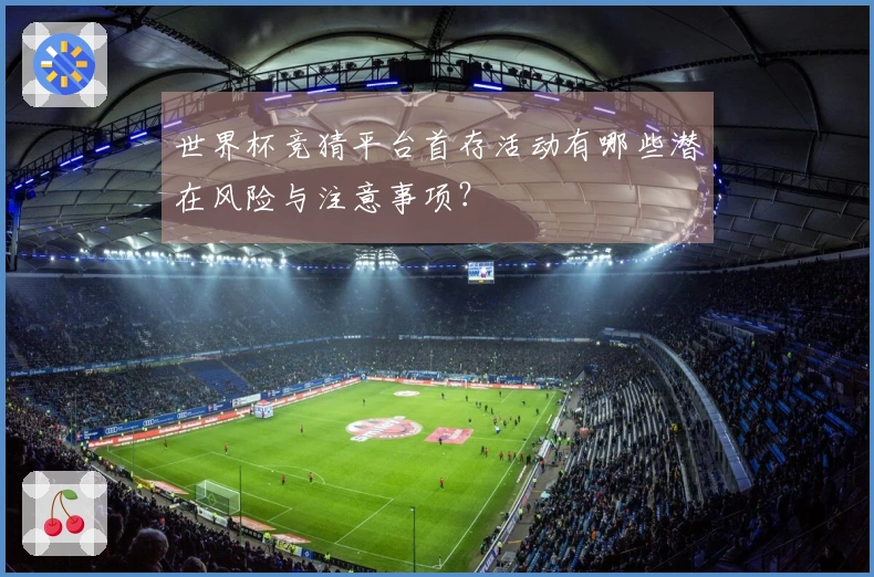 世界杯竞猜平台首存活动有哪些潜在风险与注意事项？