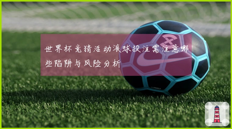 世界杯竞猜活动滚球投注需注意哪些陷阱与风险分析