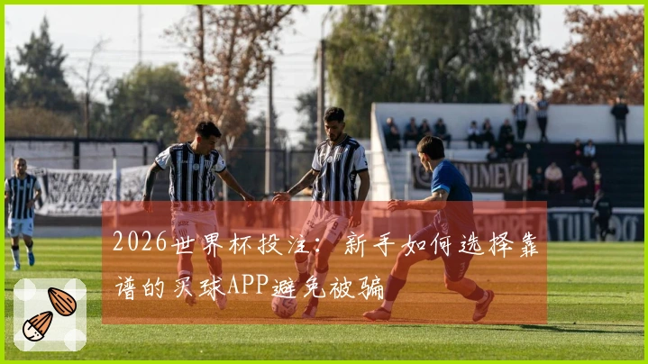 2026世界杯投注：新手如何选择靠谱的买球APP避免被骗