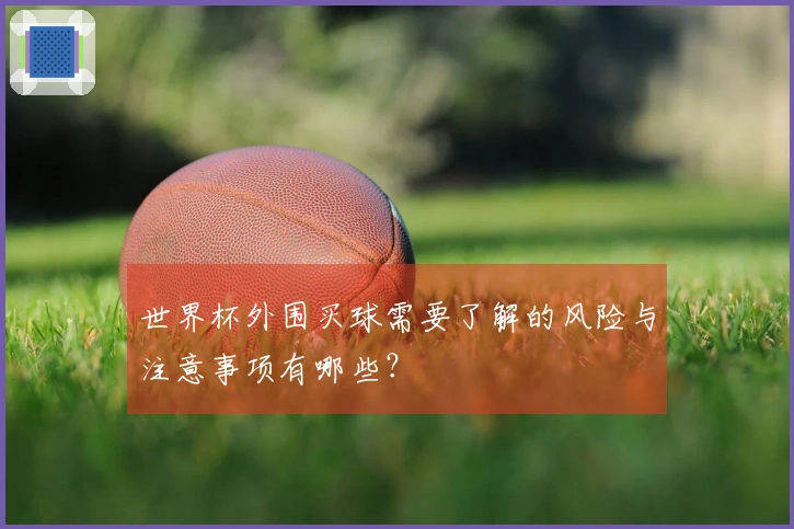 世界杯外围买球需要了解的风险与注意事项有哪些？