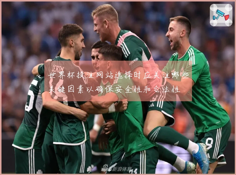 世界杯投注网站选择时应关注哪些关键因素以确保安全性和合法性