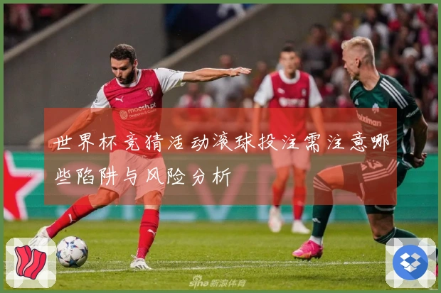 世界杯竞猜活动滚球投注需注意哪些陷阱与风险分析